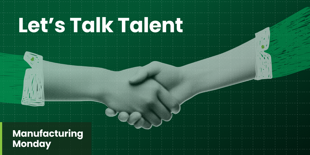 Manufacturing Monday 01.20.2025: Let’s Talk Talent